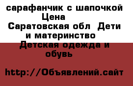 сарафанчик с шапочкой › Цена ­ 100 - Саратовская обл. Дети и материнство » Детская одежда и обувь   